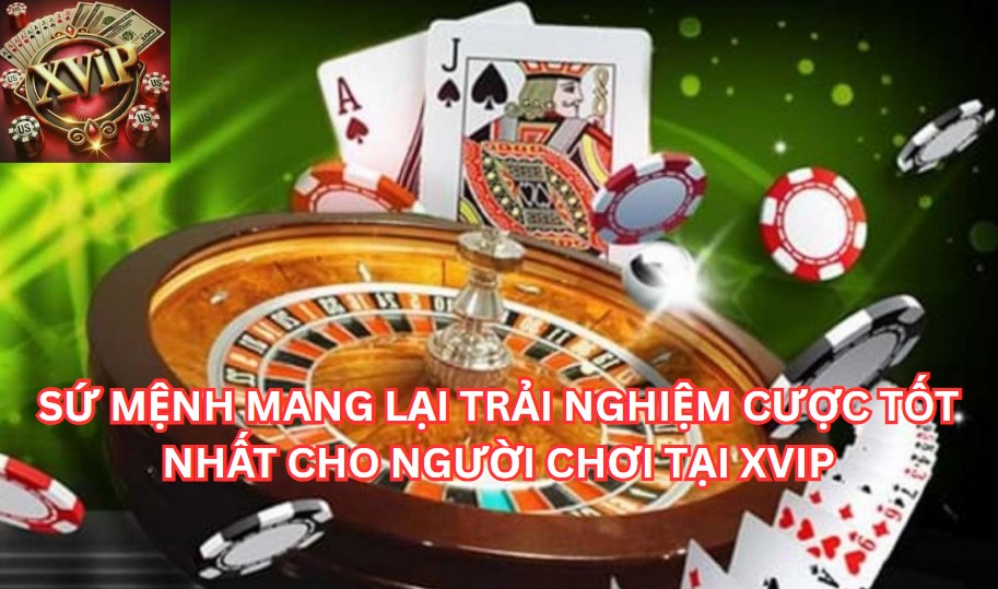 SỨ MỆNH MANG LẠI TRẢI NGHIỆM CƯỢC TỐT NHẤT CHO NGƯỜI CHƠI TẠI XVIP